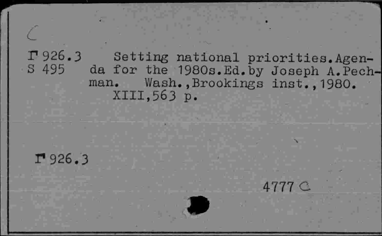 ﻿r 926.
S 495
Setting national priorities.Agenda for the 1980s.Ed.by Joseph A.Pech man. Wash.,Brookings inst.,1980.
XIII,563 p.
r*926.
3
4777 C